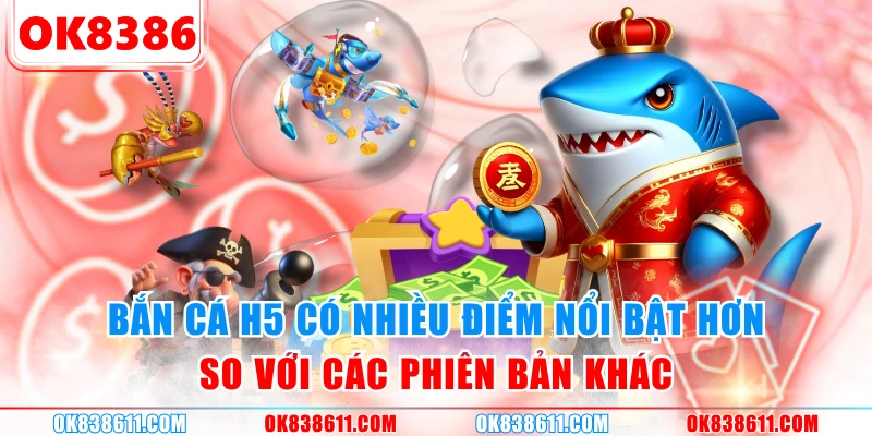 Bắn Cá H5 có nhiều điểm nổi bật hơn so với các phiên bản khác