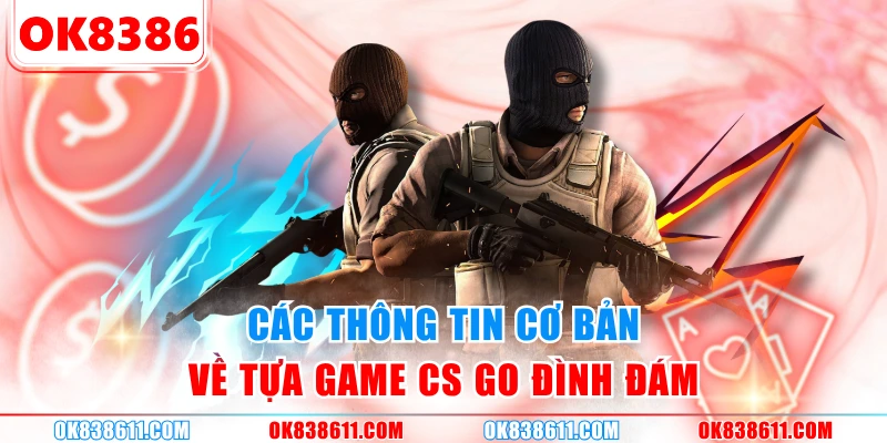 Các thông tin cơ bản về tựa game CS GO đình đám