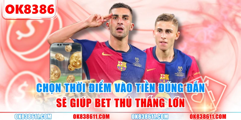 Chọn thời điểm vào tiền đúng đắn sẽ giúp bet thủ thắng lớn