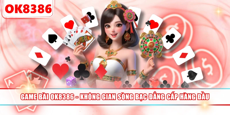 Game Bài OK8386 - Không Gian Sòng Bạc Đẳng Cấp Hàng Đầu