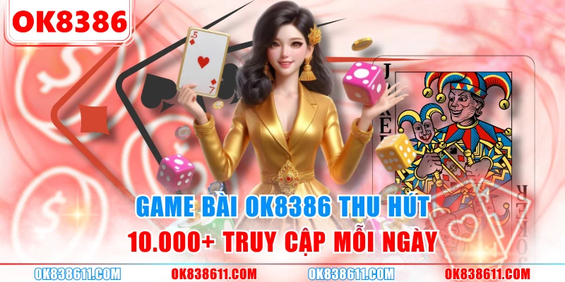 Game bài OK8386 thu hút 10.000+ truy cập mỗi ngày