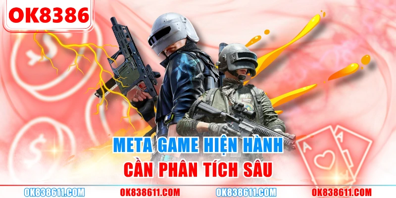 Meta Game hiện hành cần phân tích sâu
