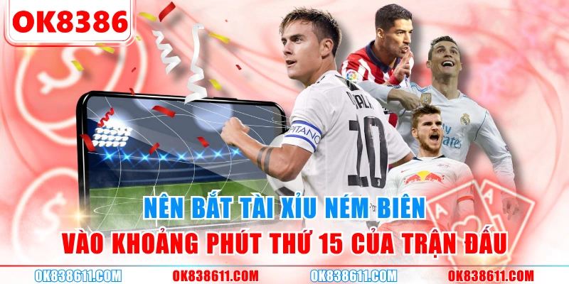 Nên bắt tài xỉu ném biên vào khoảng phút thứ 15 của trận đấu